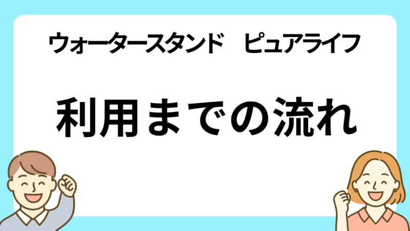 ウォータースタンドのピュアライフ利用までの流れ